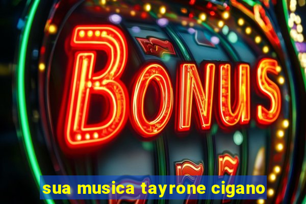 sua musica tayrone cigano